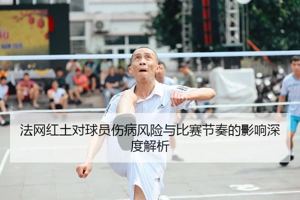 法网红土对球员伤病风险与比赛节奏的影响深度解析