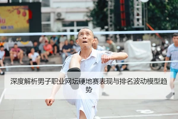 深度解析男子职业网坛硬地赛表现与排名波动模型趋势